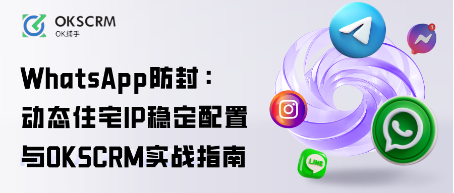 WhatsApp防封必备：动态住宅IP稳定配置与OKSCRM实战指南